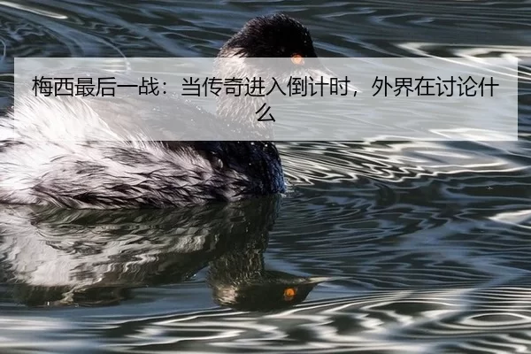 梅西最后一战：当传奇进入倒计时，外界在讨论什么